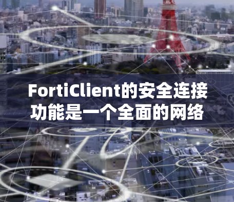 FortiClient的安全连接功能是一个全面的网络安全模块,旨在确保数据传输和设备管理的安全性。以下是该功能的详细分解