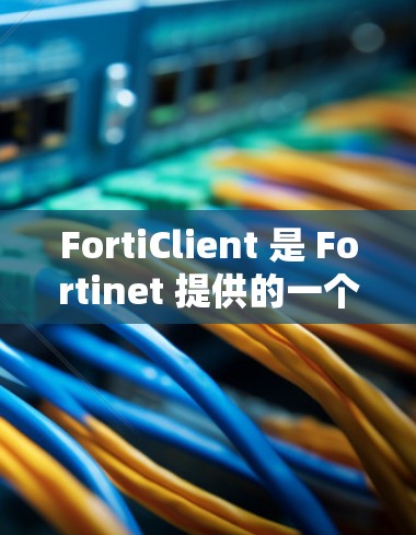 FortiClient 是 Fortinet 提供的一个网络安全解决方案,主要用于客户端的网络连接和安全配置。以下是 FortiClient 网络设置的常见步骤和注意事项