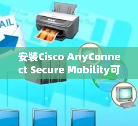 安装Cisco AnyConnect Secure Mobility可以按照以下步骤进行