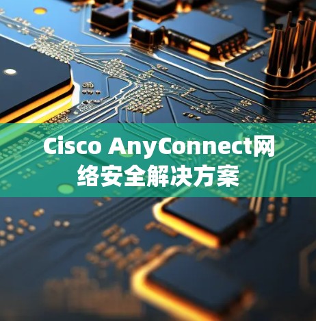 Cisco AnyConnect网络安全解决方案