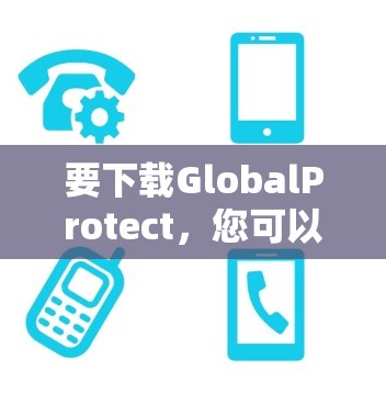 要下载GlobalProtect,您可以按照以下步骤操作
