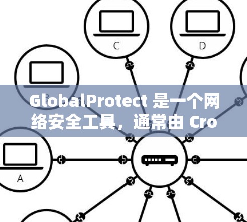 GlobalProtect 是一个网络安全工具,通常由 CrowdStrike 公司开发。它用于在企业网络中自动检测、阻止和响应各种恶意活动和威胁。GlobalProtect 的主要功能包括