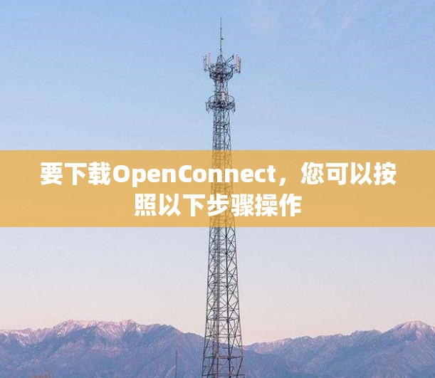 要下载OpenConnect,您可以按照以下步骤操作