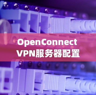 OpenConnect VPN服务器配置详细教程
