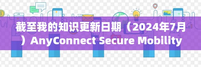 截至我的知识更新日期（2024年7月）AnyConnect Secure Mobility的最新版本可能是v4.2或更高。以下是一些可能的新功能和改进