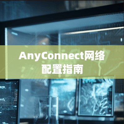 AnyConnect网络配置指南