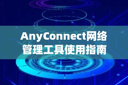 AnyConnect网络管理工具使用指南
