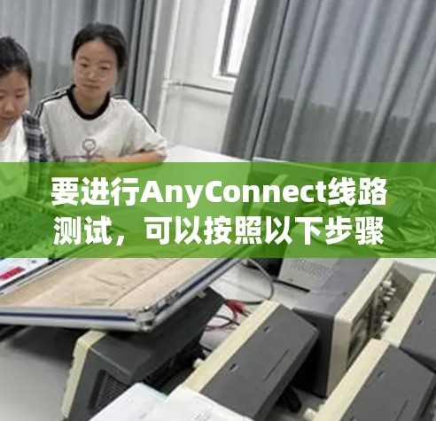 要进行AnyConnect线路测试，可以按照以下步骤操作