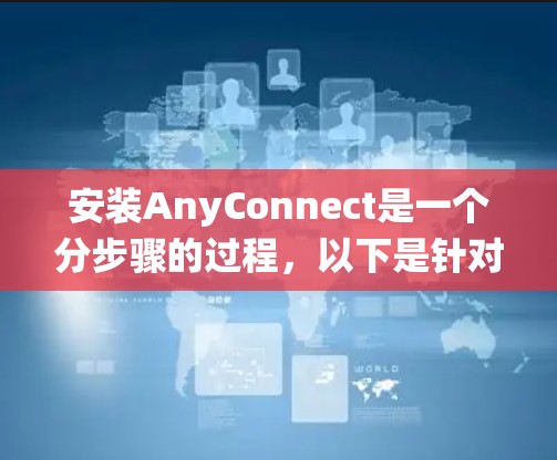 安装AnyConnect是一个分步骤的过程,以下是针对不同操作系统的详细指南