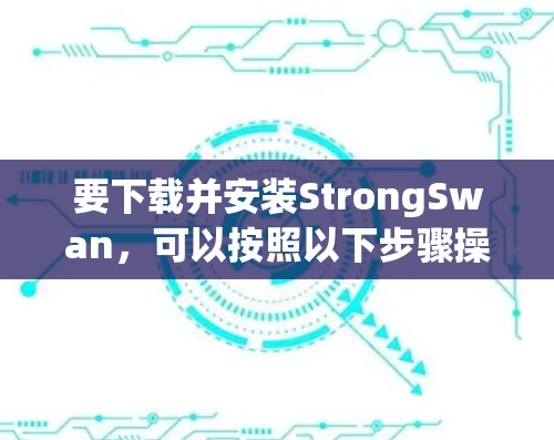 要下载并安装StrongSwan,可以按照以下步骤操作