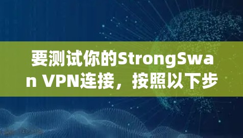 要测试你的StrongSwan VPN连接,按照以下步骤操作