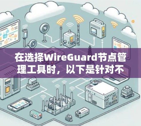 在选择WireGuard节点管理工具时，以下是针对不同需求和使用场景的建议
