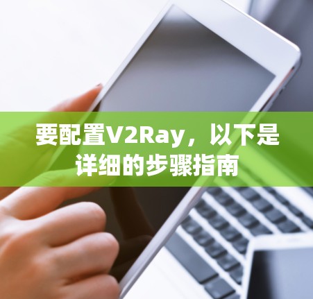 要配置V2Ray，以下是详细的步骤指南