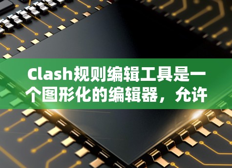 Clash规则编辑工具是一个图形化的编辑器，允许用户创建和管理游戏规则。以下是使用该工具的分步指南