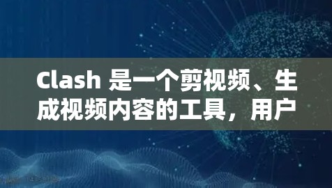 Clash 是一个剪视频、生成视频内容的工具,用户可以通过订阅解锁更多高级功能和模板。以下是 Clash 订阅更新的详细教程