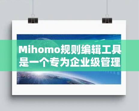 Mihomo规则编辑工具是一个专为企业级管理设计的软件,旨在帮助用户高效地管理和编辑各种规则。以下是对该工具的详细分析和总结
