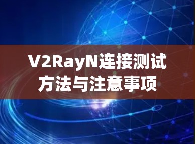 V2RayN连接测试方法与注意事项