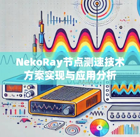 NekoRay节点测速技术方案实现与应用分析