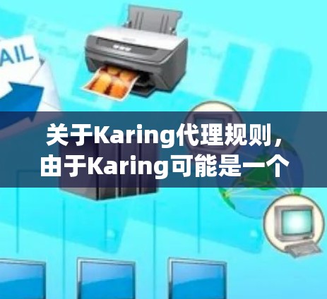 关于Karing代理规则，由于Karing可能是一个品牌、平台或公司名称，我无法提供具体的代理规则。如果你指的是某个特定的公司或平台，请提供更多信息，以便我更好地帮助你