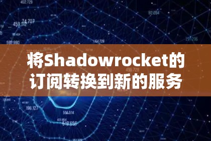 将Shadowrocket的订阅转换到新的服务，可以按照以下步骤进行