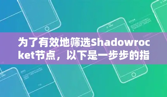 为了有效地筛选Shadowrocket节点，以下是一步步的指南，帮助您找到最佳的节点