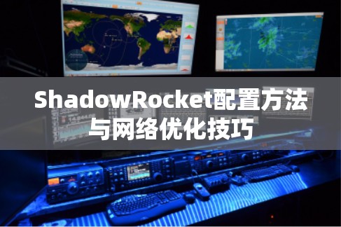 ShadowRocket配置方法与网络优化技巧