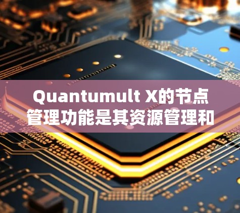 Quantumult X的节点管理功能是其资源管理和负载均衡的重要组成部分,帮助管理员高效监控和控制节点状态。以下是该功能的详细分步说明