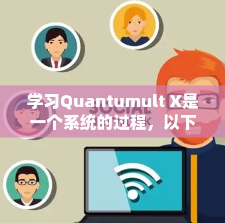 学习Quantumult X是一个系统的过程,以下是一个分步指南,帮助您快速上手