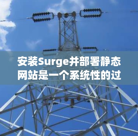 安装Surge并部署静态网站是一个系统性的过程,以下是详细的步骤指南,帮助您顺利完成 安装Surge并部署静态网站是一个系统性的过程,以下是详细的步骤指南,帮助您顺利完成