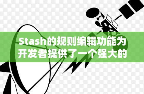 Stash的规则编辑功能为开发者提供了一个强大的工具来自动化代码片段的管理。以下是详细的步骤指南,帮助您理解并有效使用规则编辑功能