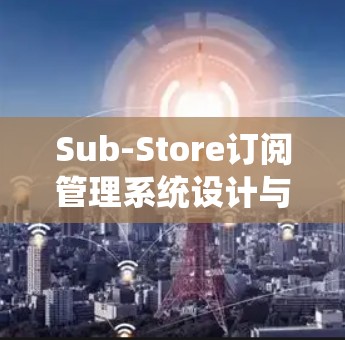 Sub-Store订阅管理系统设计与实现 Sub-Store订阅管理系统设计与实现
