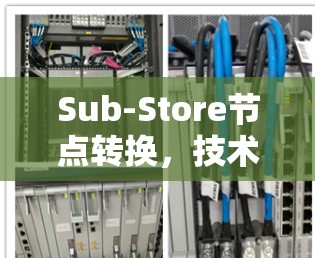 Sub-Store节点转换，技术解析与应用分析