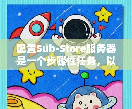 配置Sub-Store服务器是一个步骤性任务，以下是详细的步骤指南