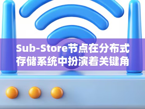 Sub-Store节点在分布式存储系统中扮演着关键角色,需要综合考虑多个方面来确保其高效、稳定和安全运行。以下是对Sub-Store节点的整理总结 Sub-Store节点在分布式存储系统中扮演着关键角色,需要综合考虑多个方面来确保其高效、稳定和安全运行。以下是对Sub-Store节点的整理总结