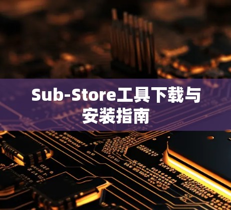Sub-Store工具下载与安装指南