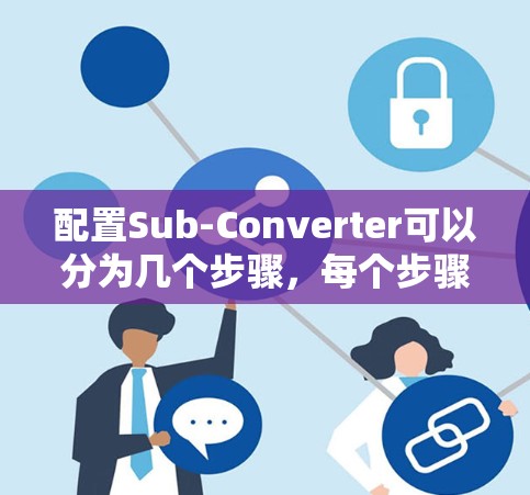 配置Sub-Converter可以分为几个步骤，每个步骤都需要仔细完成，以确保转换过程顺利且结果符合预期。以下是详细的步骤指南