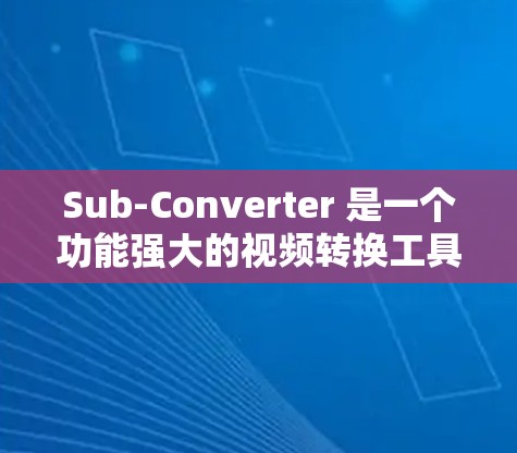 Sub-Converter 是一个功能强大的视频转换工具，能够将视频文件从一种格式转换为另一种格式。以下是使用 Sub-Converter 的分步指南