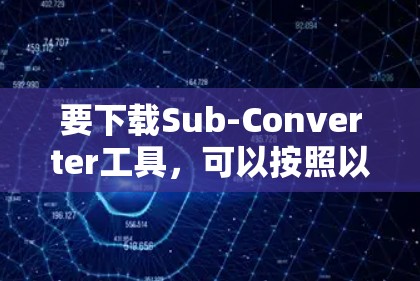 要下载Sub-Converter工具，可以按照以下步骤操作