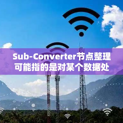 Sub-Converter节点整理可能指的是对某个数据处理或转换节点进行优化、升级或维护的过程。具体操作步骤和内容可能因实际场景和需求而有所不同,但通常可以包括以下几个方面 Sub-Converter节点整理可能指的是对某个数据处理或转换节点进行优化、升级或维护的过程。具体操作步骤和内容可能因实际场景和需求而有所不同,但通常可以包括以下几个方面