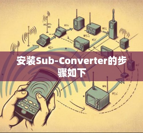 安装Sub-Converter的步骤如下 安装Sub-Converter的步骤如下