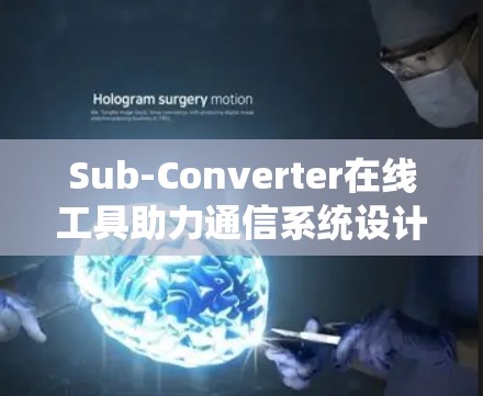 Sub-Converter在线工具助力通信系统设计 Sub-Converter在线工具助力通信系统设计