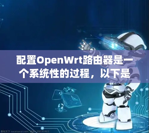 配置OpenWrt路由器是一个系统性的过程，以下是详细的步骤指南