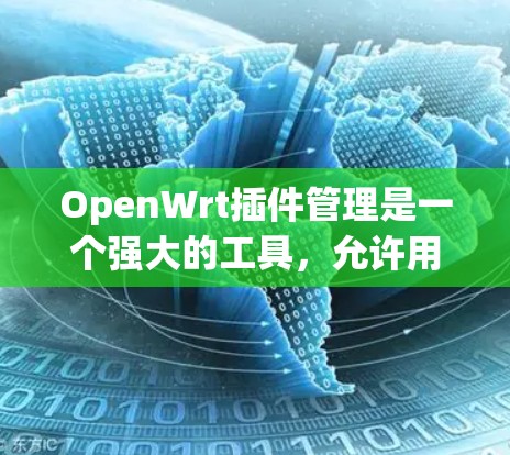OpenWrt插件管理是一个强大的工具,允许用户扩展路由器功能。以下是对插件管理的详细说明,帮助您更好地进行插件操作 OpenWrt插件管理是一个强大的工具,允许用户扩展路由器功能。以下是对插件管理的详细说明,帮助您更好地进行插件操作