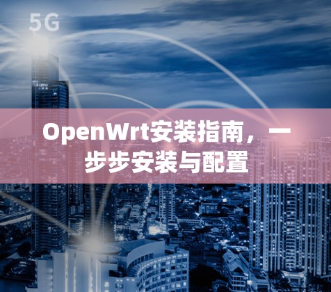 OpenWrt安装指南,一步步安装与配置 OpenWrt安装指南,一步步安装与配置