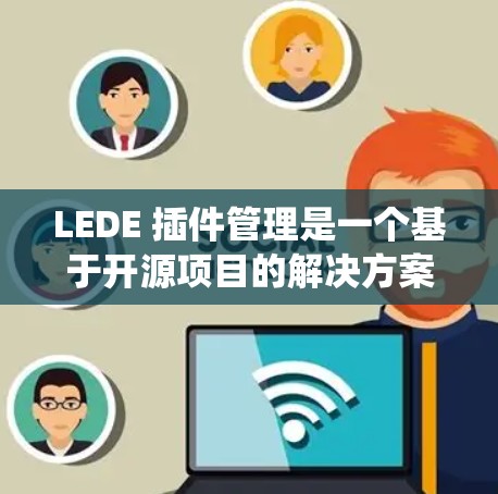 LEDE 插件管理是一个基于开源项目的解决方案,用于简化和统一多种应用程序的配置和管理。以下是关于 LEDE 插件管理的详细指南 LEDE 插件管理是一个基于开源项目的解决方案,用于简化和统一多种应用程序的配置和管理。以下是关于 LEDE 插件管理的详细指南
