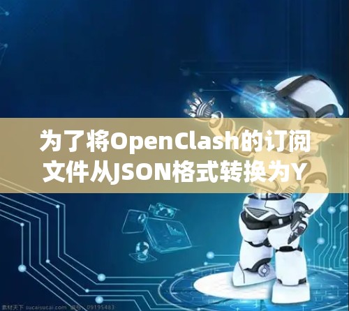 为了将OpenClash的订阅文件从JSON格式转换为YAML格式,可以按照以下步骤操作 为了将OpenClash的订阅文件从JSON格式转换为YAML格式,可以按照以下步骤操作