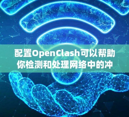 配置OpenClash可以帮助你检测和处理网络中的冲突问题。以下是详细的步骤指南 配置OpenClash可以帮助你检测和处理网络中的冲突问题。以下是详细的步骤指南