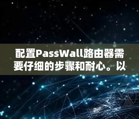 配置PassWall路由器需要仔细的步骤和耐心。以下是按照步骤进行的设置指南
