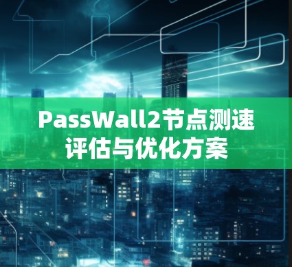 PassWall2节点测速评估与优化方案