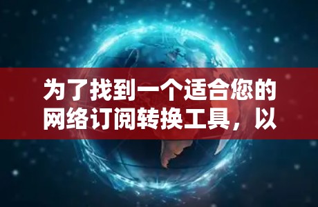 为了找到一个适合您的网络订阅转换工具，以下是一些关键点和建议